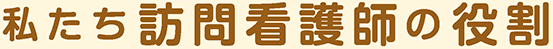 私たち訪問看護師の役割